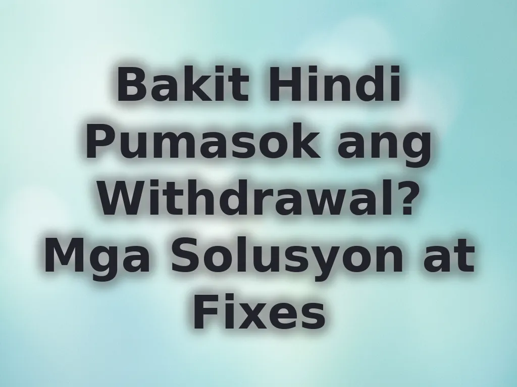 Bakit Hindi Pumasok ang Withdrawal? Mga Solusyon at Fixes