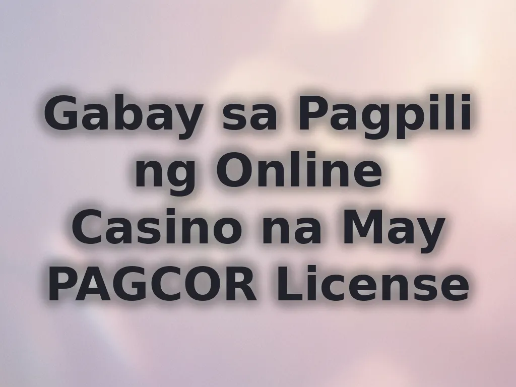 Gabay sa Pagpili ng Online Casino na May PAGCOR License