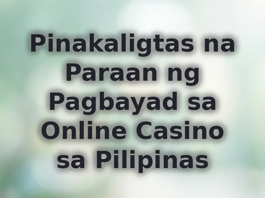 Pinakaligtas na Paraan ng Pagbayad sa Online Casino sa Pilipinas